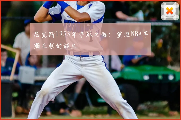 尼克斯1953年夺冠之路：重温NBA早期王朝的诞生