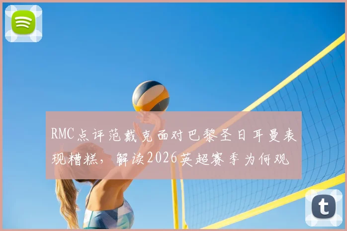 RMC点评范戴克面对巴黎圣日耳曼表现糟糕,解读2026英超赛季为何观感无聊透顶