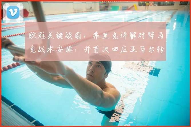 欧冠关键战前，弗里克详解对阵马竞战术安排，并首次回应亚马尔转会风波