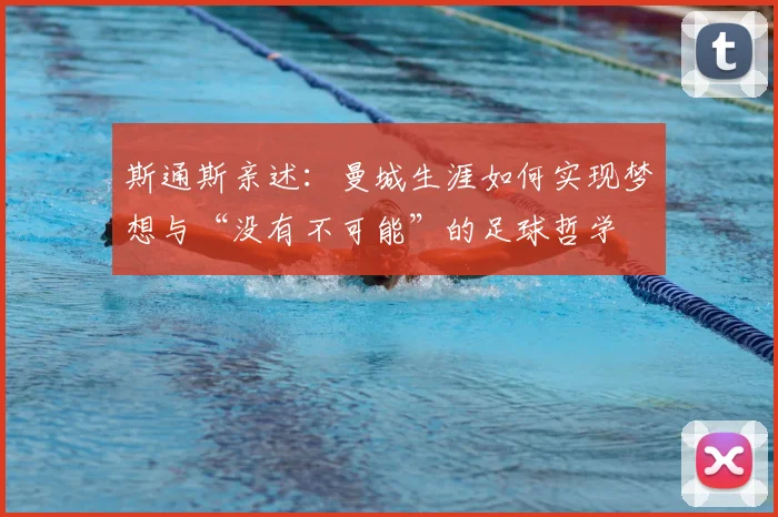 斯通斯亲述:曼城生涯如何实现梦想与“没有不可能”的足球哲学