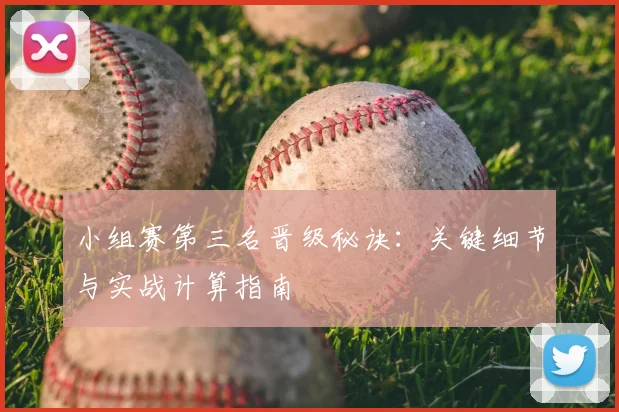 小组赛第三名晋级秘诀:关键细节与实战计算指南