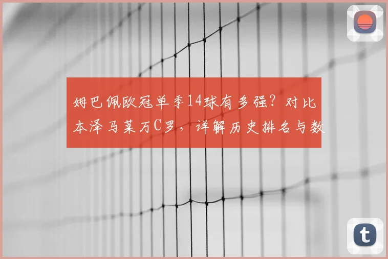 姆巴佩欧冠单季14球有多强？对比本泽马莱万C罗，详解历史排名与数据