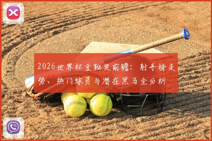 2026世界杯金靴奖前瞻：射手榜走势、热门球员与潜在黑马全分析