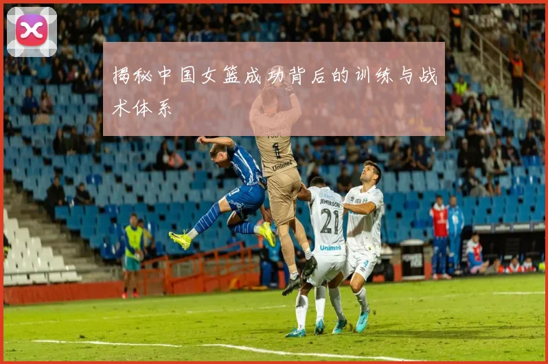 揭秘中国女篮成功背后的训练与战术体系
